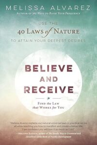 Believe and Receive: Use the 40 Laws of Nature to Attain Your Deepest Desires